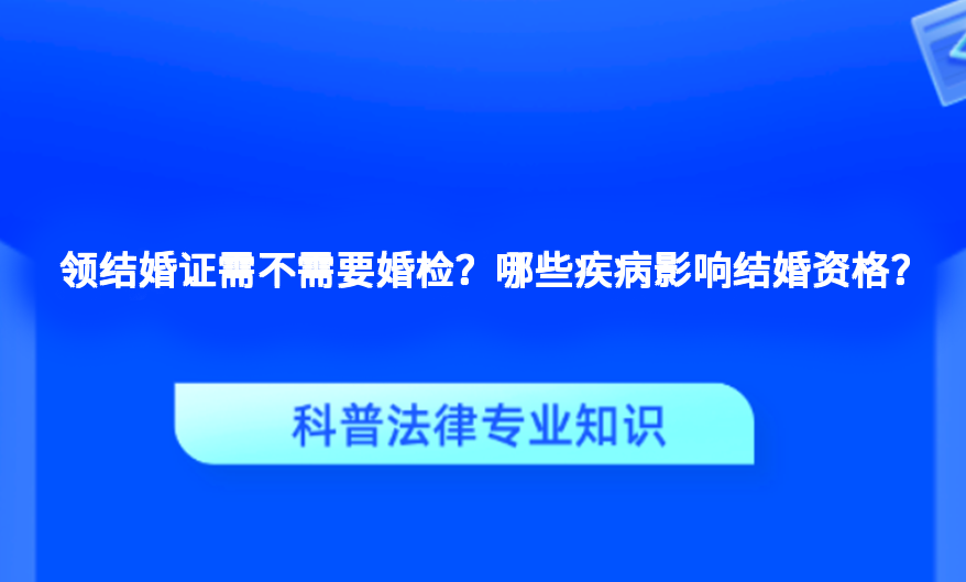 领结婚证需不需要婚检？哪些疾病影响结婚资格？