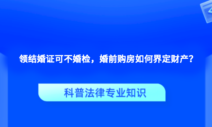 领结婚证可不婚检，婚前购房如何界定财产？