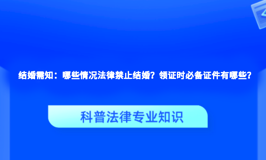 结婚需知：哪些情况法律禁止结婚？领证时必备证件有哪些？
