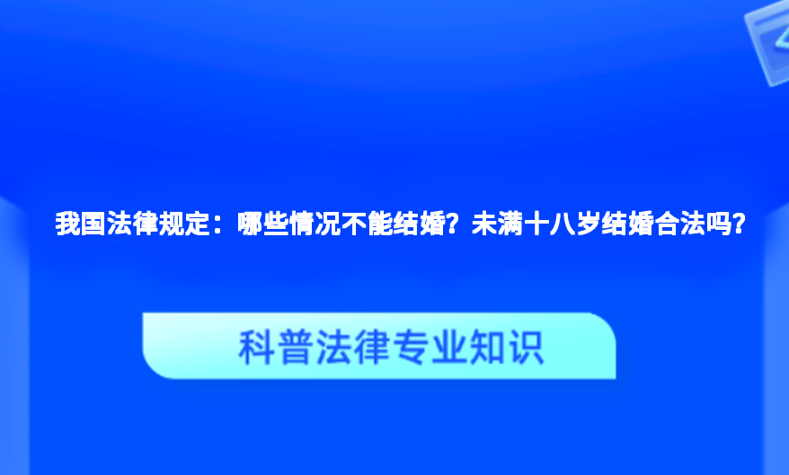 我国法律规定：哪些情况不能结婚？未满十八岁结婚合法吗？