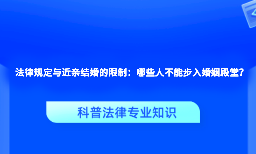 法律规定与近亲结婚的限制：哪些人不能步入婚姻殿堂？