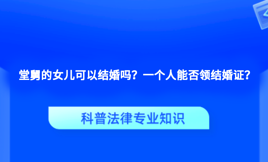 堂舅的女儿可以结婚吗？一个人能否领结婚证？