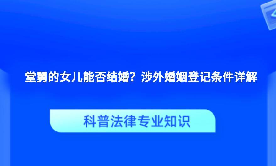 堂舅的女儿能否结婚？涉外婚姻登记条件详解