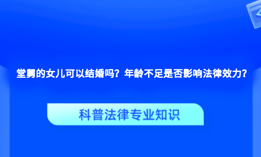 堂舅的女儿可以结婚吗？年龄不足是否影响法律效力？
