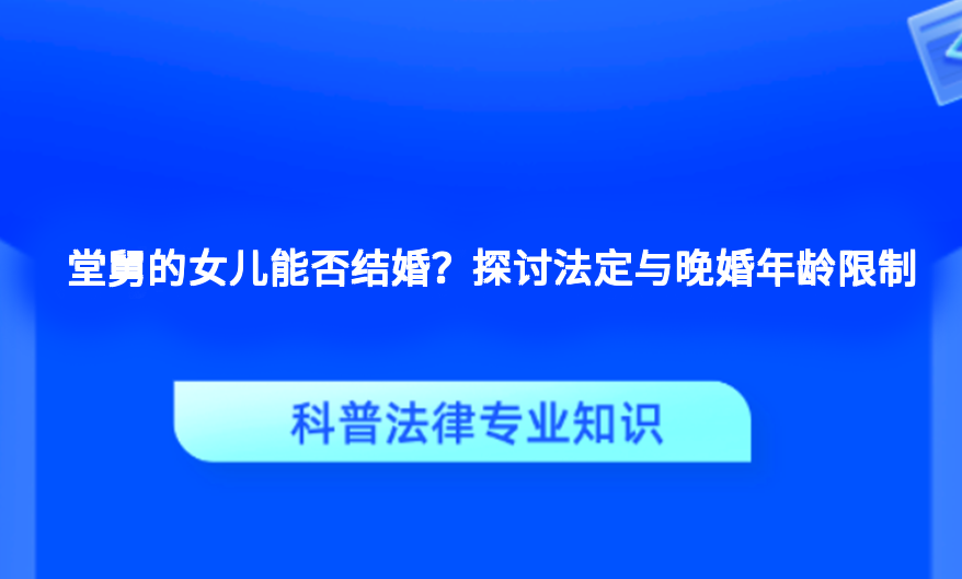 堂舅的女儿能否结婚？探讨法定与晚婚年龄限制