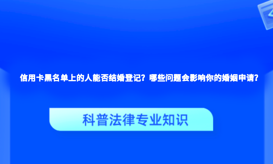 信用卡黑名单上的人能否结婚登记？哪些问题会影响你的婚姻申请？