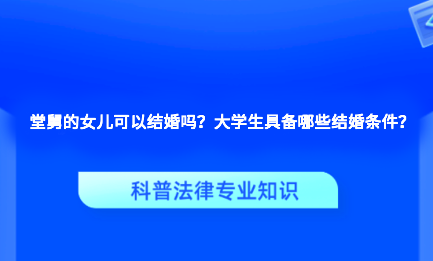堂舅的女儿可以结婚吗？大学生具备哪些结婚条件？