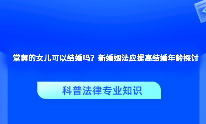 堂舅的女儿可以结婚吗？新婚姻法应提高结婚年龄探讨