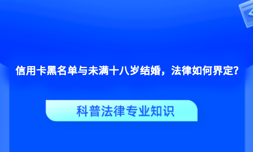 信用卡黑名单与未满十八岁结婚，法律如何界定？