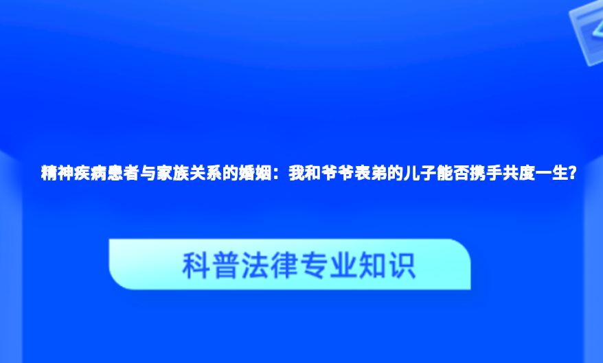 精神疾病患者与家族关系的婚姻：我和爷爷表弟的儿子能否携手共度一生？