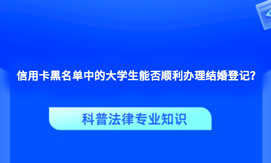 信用卡黑名单中的大学生能否顺利办理结婚登记？