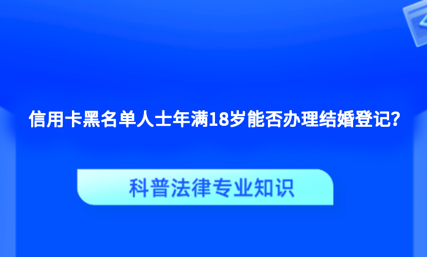 信用卡黑名单人士年满18岁能否办理结婚登记？