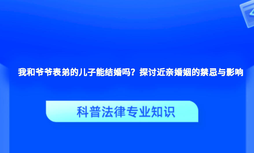 我和爷爷表弟的儿子能结婚吗？探讨近亲婚姻的禁忌与影响