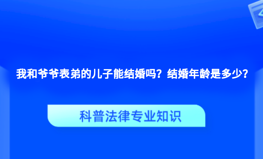 我和爷爷表弟的儿子能结婚吗？结婚年龄是多少？