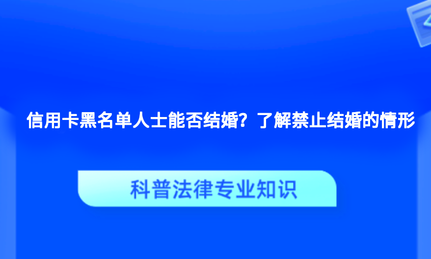 信用卡黑名单人士能否结婚？了解禁止结婚的情形