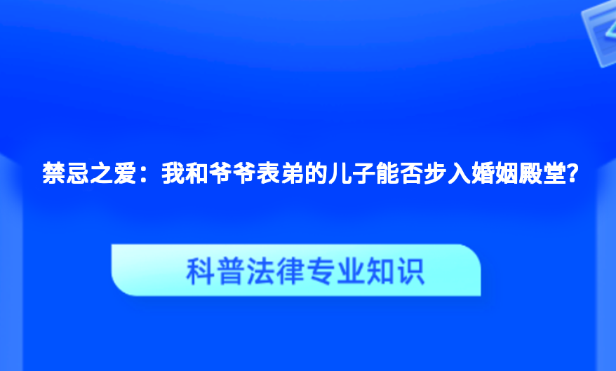 禁忌之爱：我和爷爷表弟的儿子能否步入婚姻殿堂？