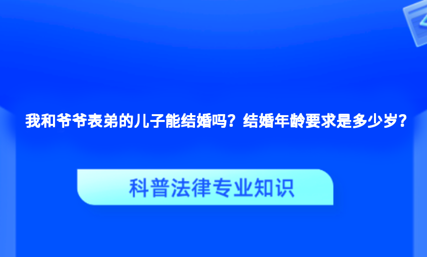 我和爷爷表弟的儿子能结婚吗？结婚年龄要求是多少岁？