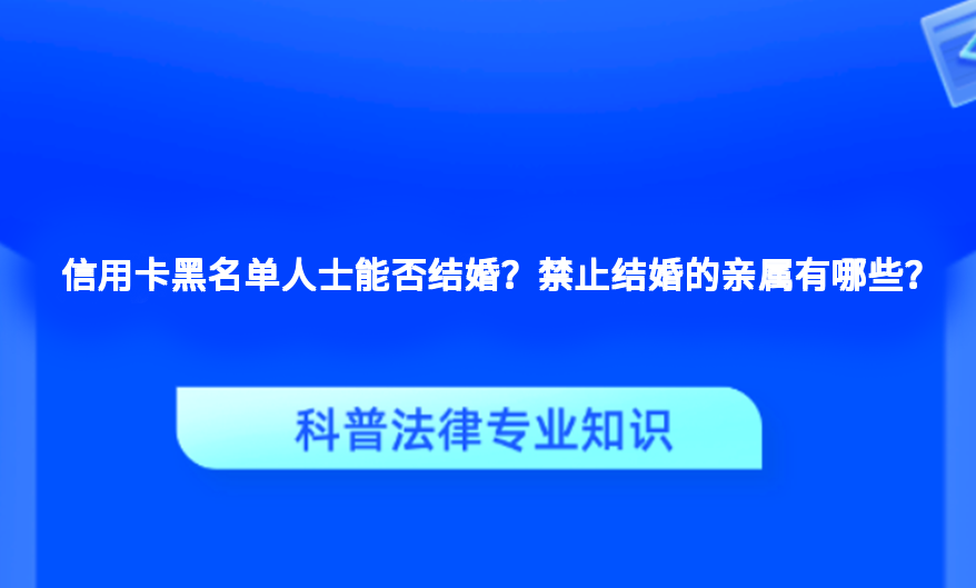 信用卡黑名单人士能否结婚？禁止结婚的亲属有哪些？