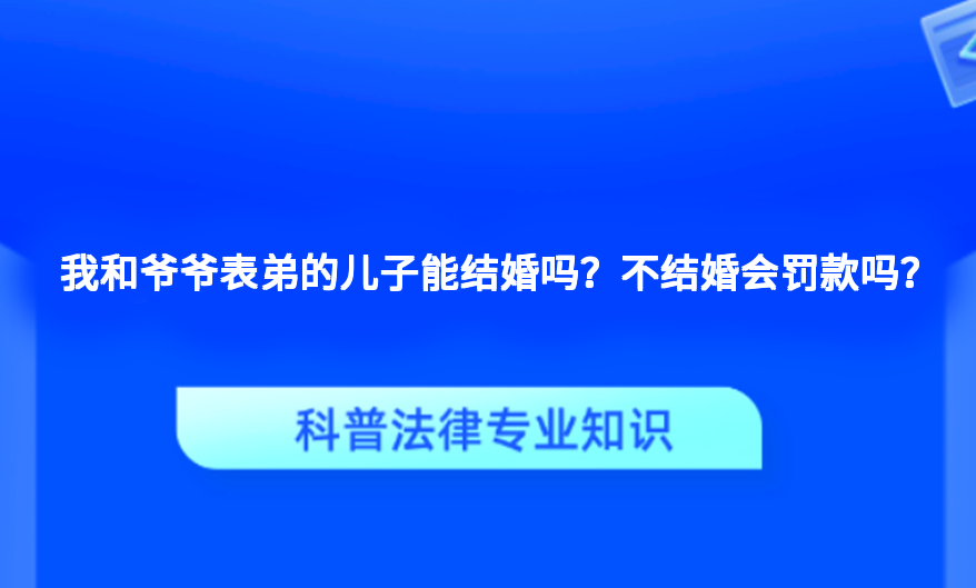 我和爷爷表弟的儿子能结婚吗？不结婚会罚款吗？