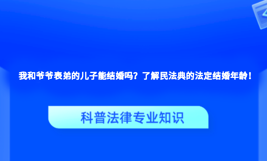 我和爷爷表弟的儿子能结婚吗？了解民法典的法定结婚年龄！
