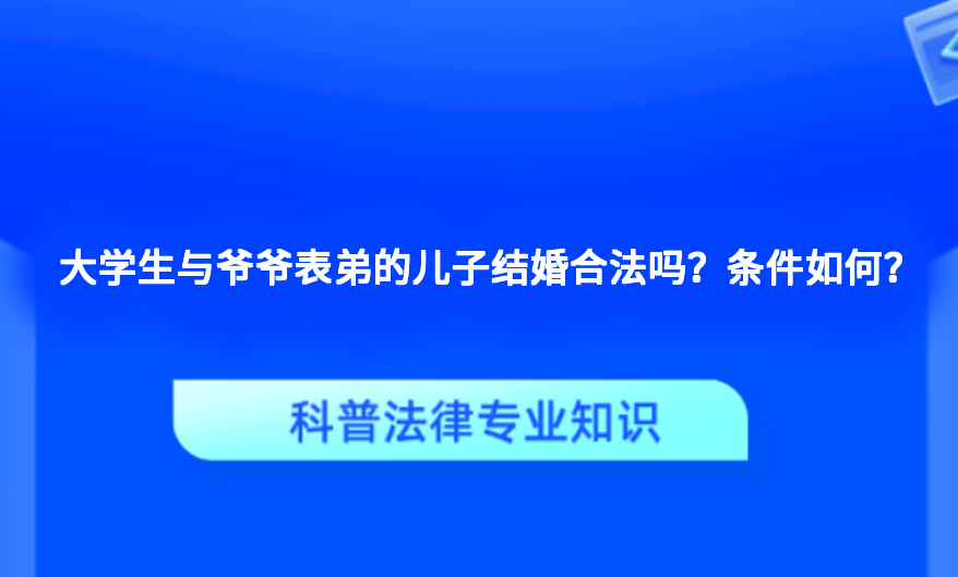 大学生与爷爷表弟的儿子结婚合法吗？条件如何？