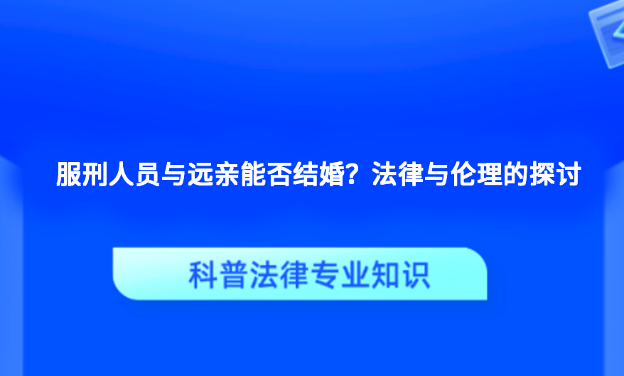 服刑人员与远亲能否结婚？法律与伦理的探讨