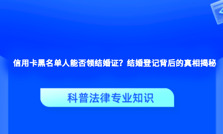 信用卡黑名单人能否领结婚证？结婚登记背后的真相揭秘
