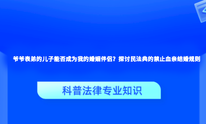 爷爷表弟的儿子能否成为我的婚姻伴侣？探讨民法典的禁止血亲结婚规则