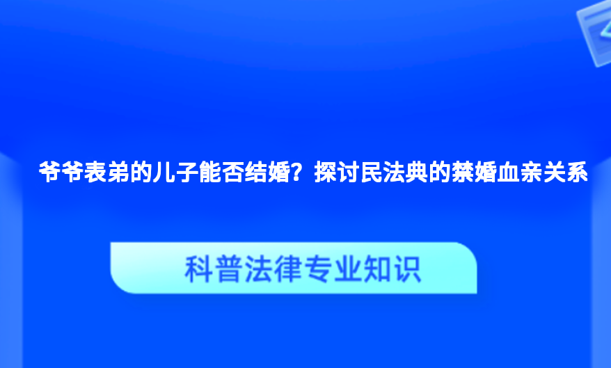 爷爷表弟的儿子能否结婚？探讨民法典的禁婚血亲关系