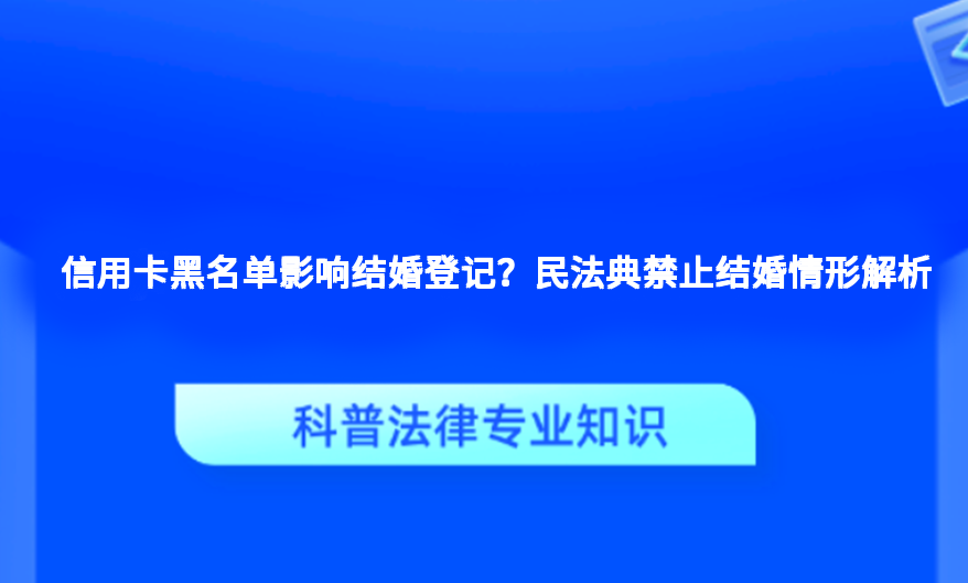 信用卡黑名单影响结婚登记？民法典禁止结婚情形解析