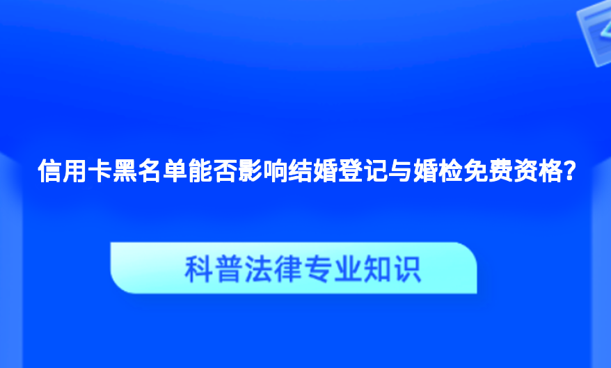 信用卡黑名单能否影响结婚登记与婚检免费资格？