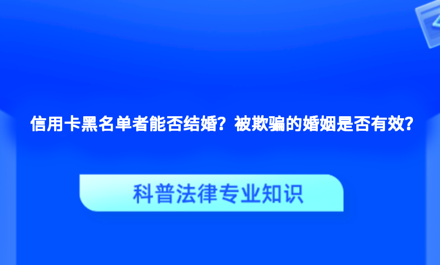 信用卡黑名单者能否结婚？被欺骗的婚姻是否有效？