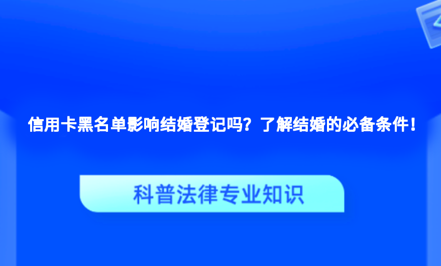 信用卡黑名单影响结婚登记吗？了解结婚的必备条件！