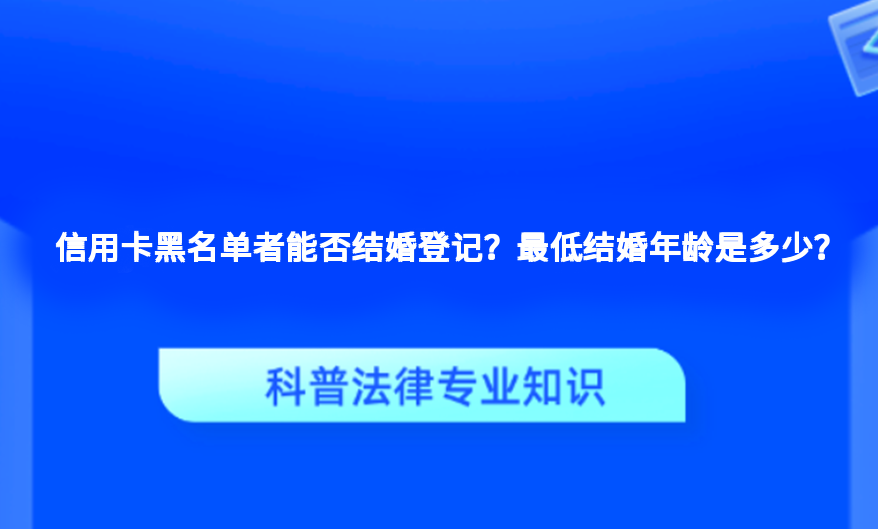 信用卡黑名单者能否结婚登记？最低结婚年龄是多少？