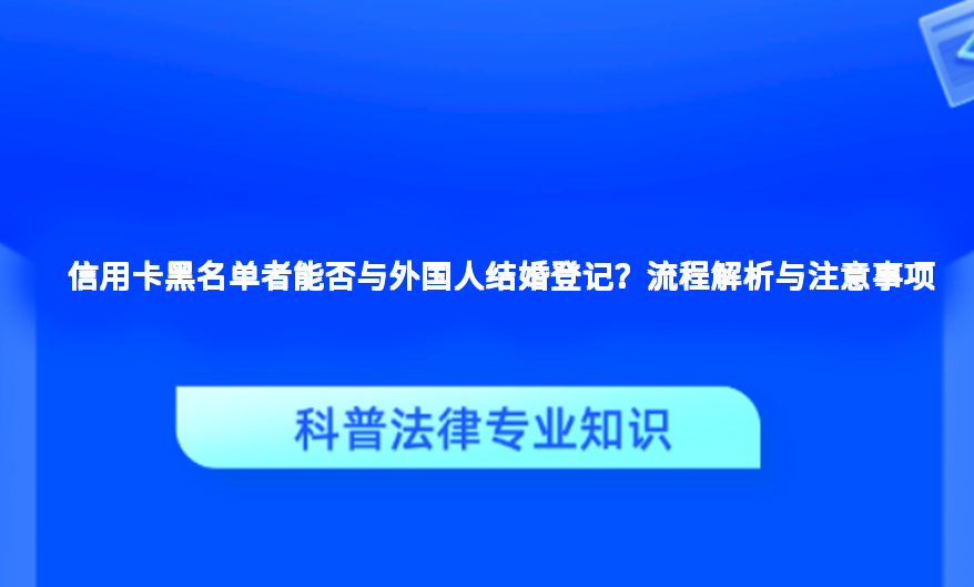 信用卡黑名单者能否与外国人结婚登记？流程解析与注意事项