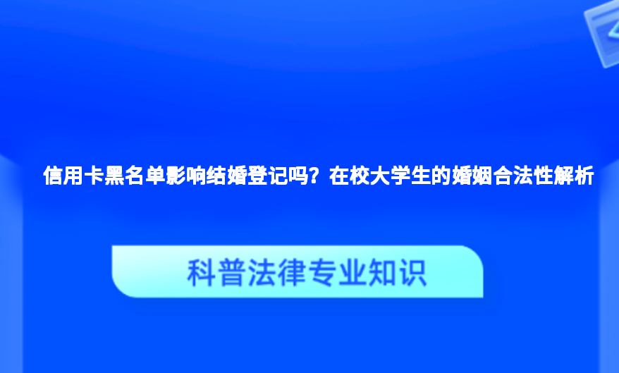 信用卡黑名单影响结婚登记吗？在校大学生的婚姻合法性解析