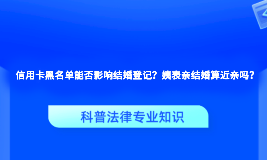 信用卡黑名单能否影响结婚登记？姨表亲结婚算近亲吗？