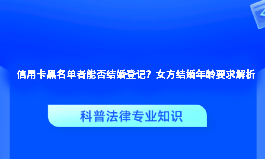 信用卡黑名单者能否结婚登记？女方结婚年龄要求解析