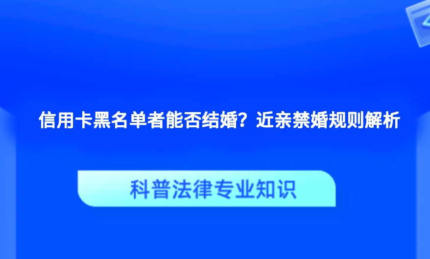 信用卡黑名单者能否结婚？近亲禁婚规则解析