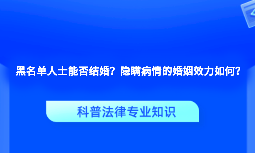 黑名单人士能否结婚？隐瞒病情的婚姻效力如何？