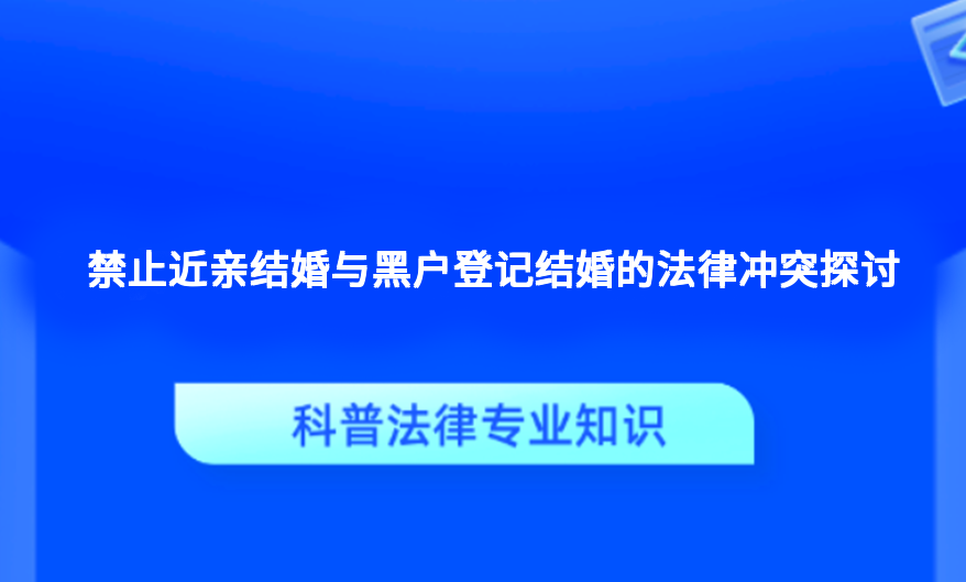 禁止近亲结婚与黑户登记结婚的法律冲突探讨