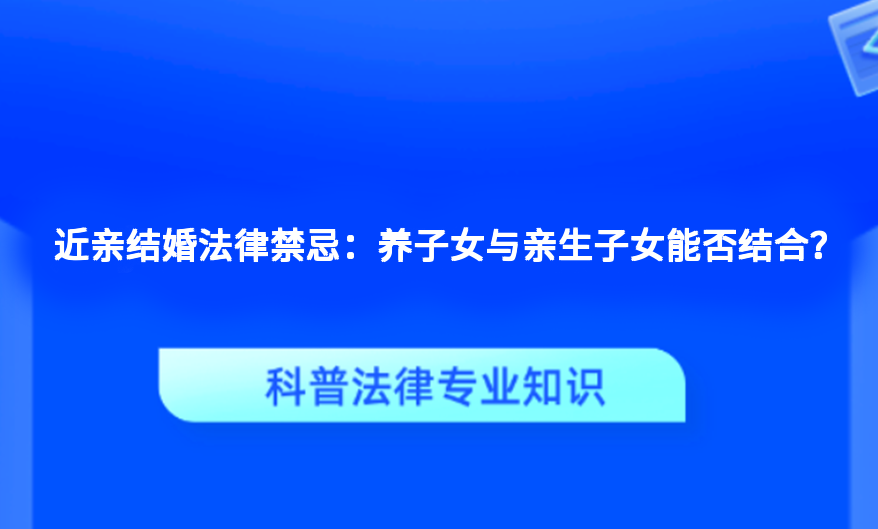 近亲结婚法律禁忌：养子女与亲生子女能否结合？