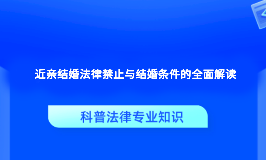 近亲结婚法律禁止与结婚条件的全面解读