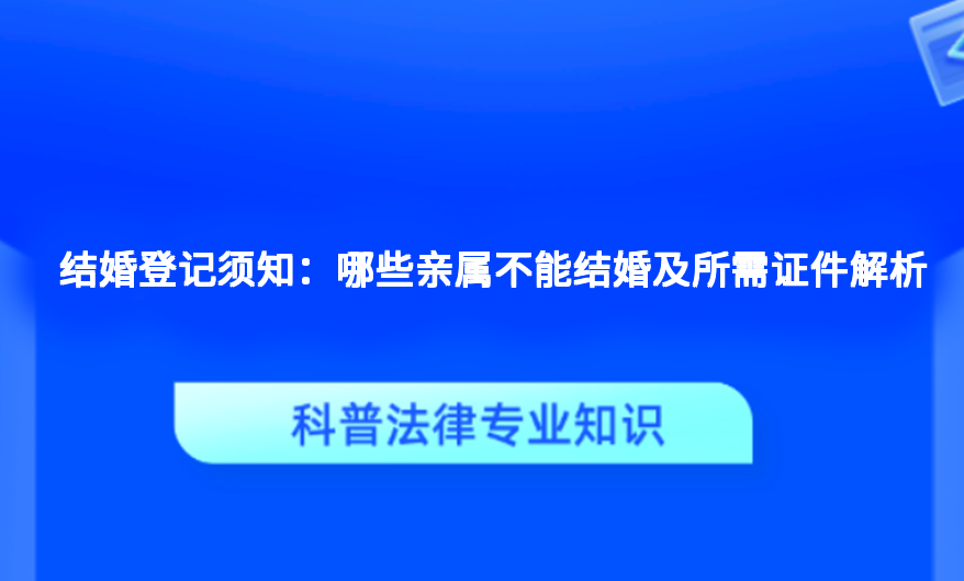 结婚登记须知：哪些亲属不能结婚及所需证件解析