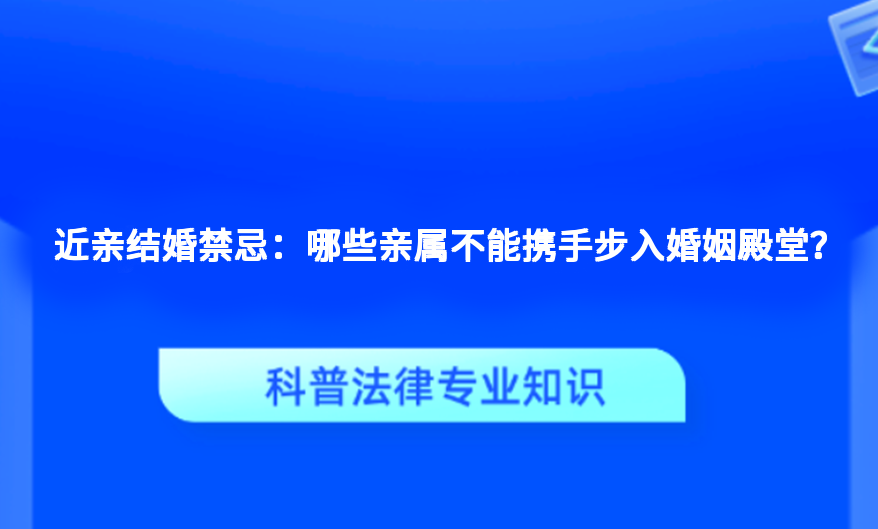 近亲结婚禁忌：哪些亲属不能携手步入婚姻殿堂？