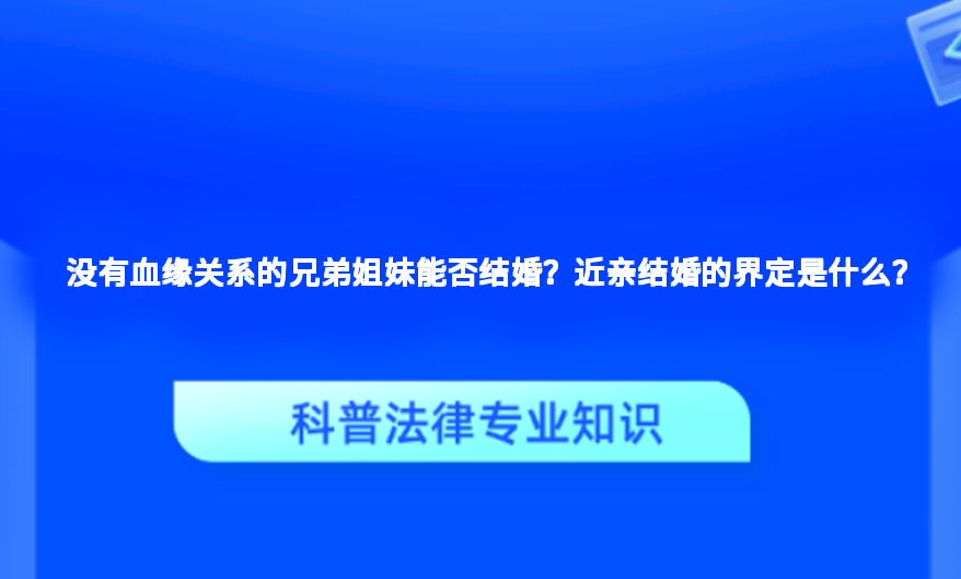 没有血缘关系的兄弟姐妹能否结婚？近亲结婚的界定是什么？