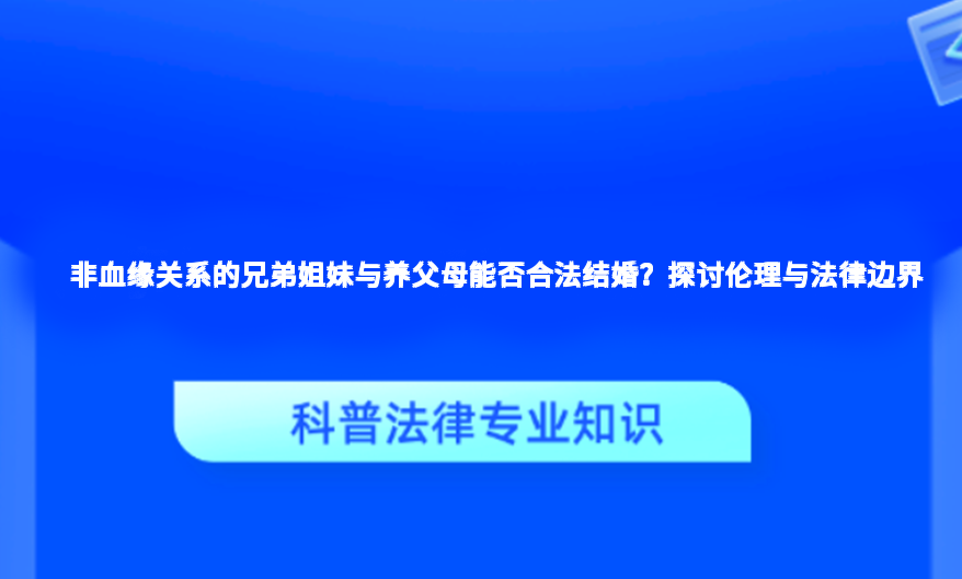 非血缘关系的兄弟姐妹与养父母能否合法结婚？探讨伦理与法律边界