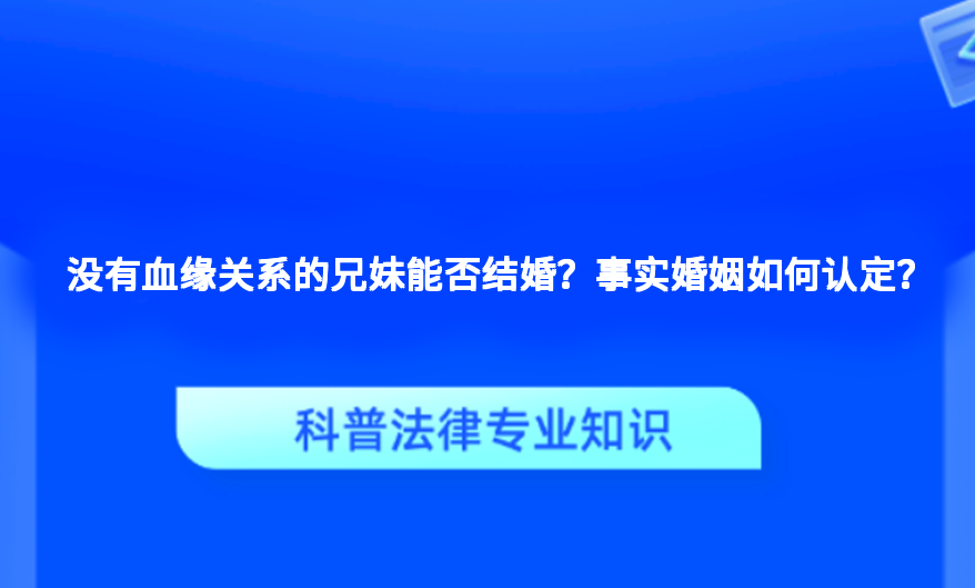 没有血缘关系的兄妹能否结婚？事实婚姻如何认定？