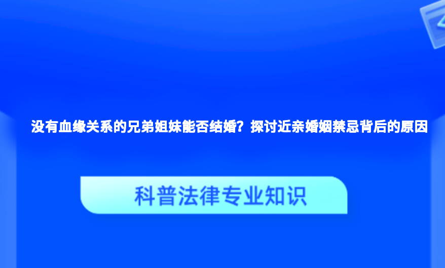没有血缘关系的兄弟姐妹能否结婚？探讨近亲婚姻禁忌背后的原因