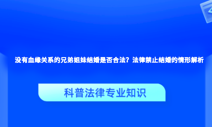 没有血缘关系的兄弟姐妹结婚是否合法？法律禁止结婚的情形解析